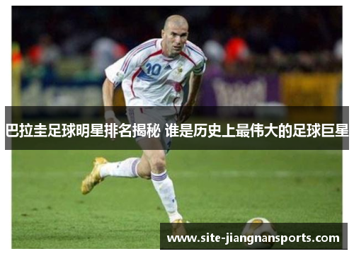 巴拉圭足球明星排名揭秘 谁是历史上最伟大的足球巨星