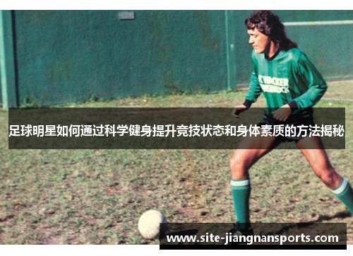 足球明星如何通过科学健身提升竞技状态和身体素质的方法揭秘