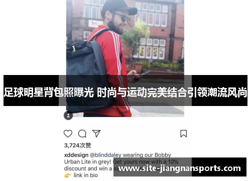足球明星背包照曝光 时尚与运动完美结合引领潮流风尚