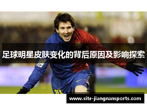 足球明星皮肤变化的背后原因及影响探索