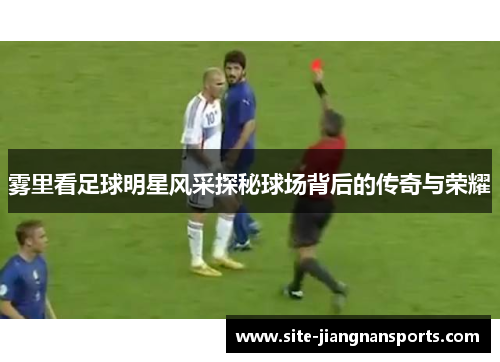 雾里看足球明星风采探秘球场背后的传奇与荣耀