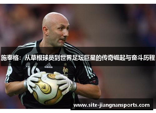 施奉格：从草根球员到世界足坛巨星的传奇崛起与奋斗历程