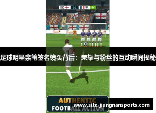 足球明星亲笔签名镜头背后：荣耀与粉丝的互动瞬间揭秘