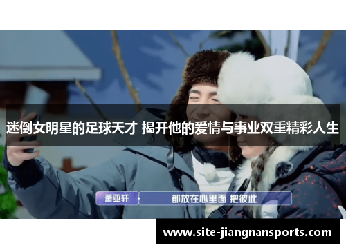 迷倒女明星的足球天才 揭开他的爱情与事业双重精彩人生