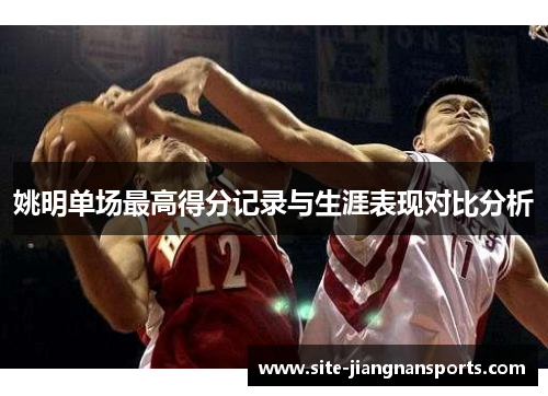 姚明单场最高得分记录与生涯表现对比分析