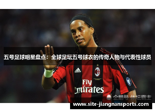 五号足球明星盘点：全球足坛五号球衣的传奇人物与代表性球员