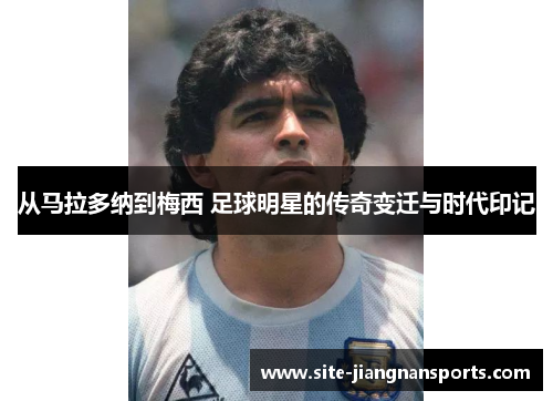 从马拉多纳到梅西 足球明星的传奇变迁与时代印记