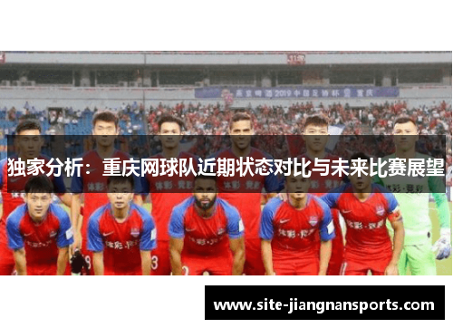 独家分析：重庆网球队近期状态对比与未来比赛展望