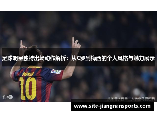 足球明星独特出场动作解析：从C罗到梅西的个人风格与魅力展示