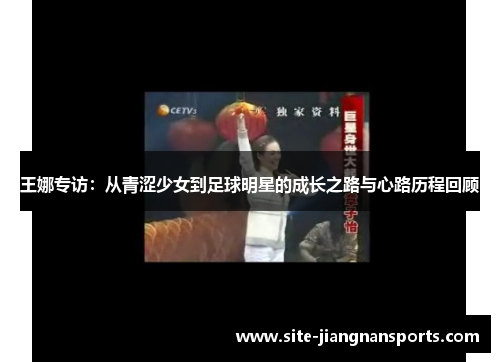王娜专访：从青涩少女到足球明星的成长之路与心路历程回顾