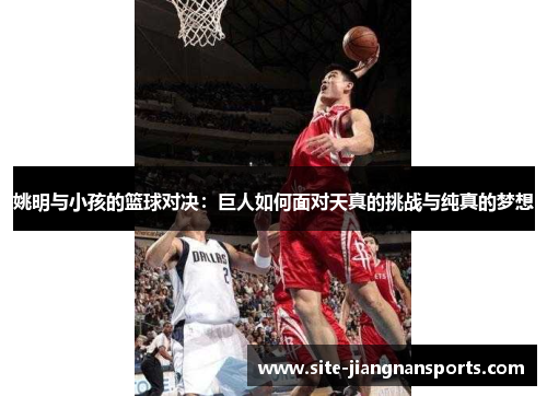 姚明与小孩的篮球对决：巨人如何面对天真的挑战与纯真的梦想