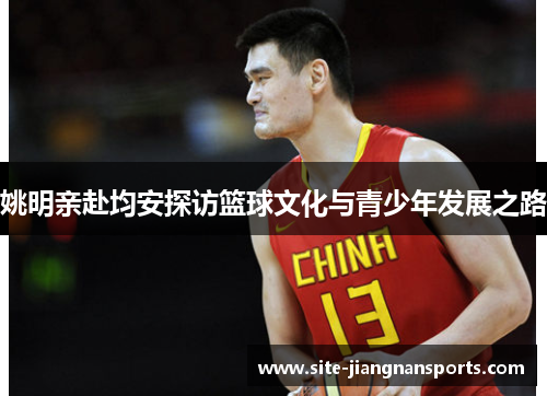 姚明亲赴均安探访篮球文化与青少年发展之路