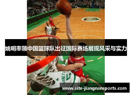 姚明率领中国篮球队出征国际赛场展现风采与实力
