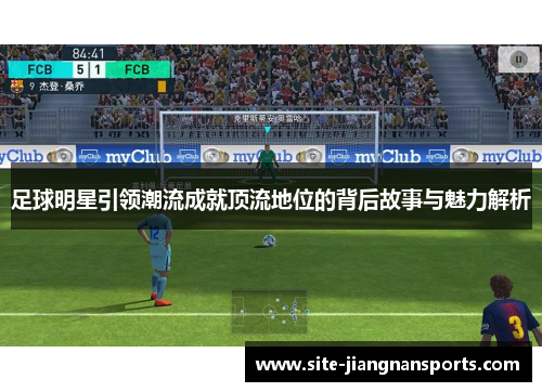 足球明星引领潮流成就顶流地位的背后故事与魅力解析