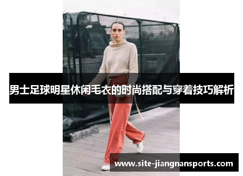 男士足球明星休闲毛衣的时尚搭配与穿着技巧解析