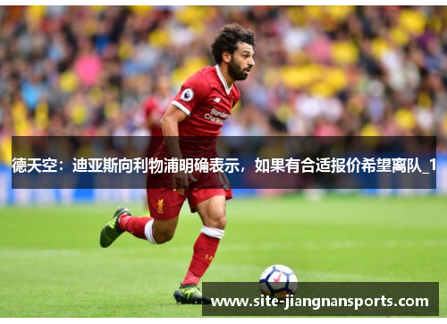 德天空：迪亚斯向利物浦明确表示，如果有合适报价希望离队_1
