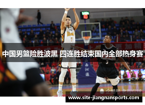 中国男篮险胜波黑 四连胜结束国内全部热身赛