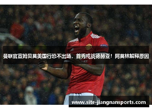 曼联官宣姆贝莫美国行恐不出场，首秀或战德赫亚！阿莫林解释原因