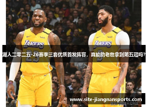 湖人二零二五-26赛季三套优质首发阵容，真能助老詹拿到第五冠吗？