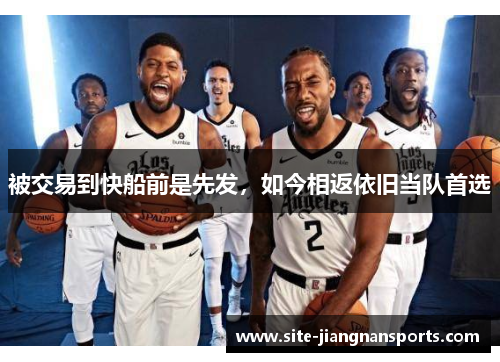 被交易到快船前是先发，如今相返依旧当队首选
