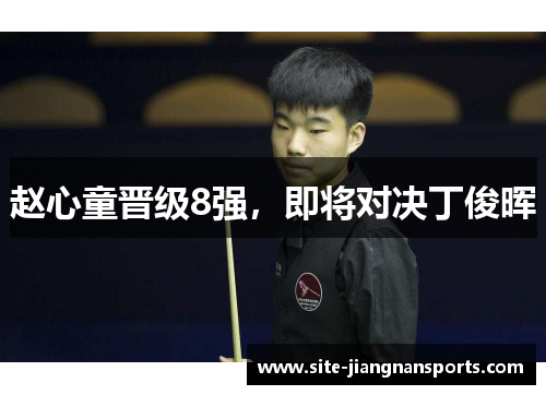 赵心童晋级8强，即将对决丁俊晖
